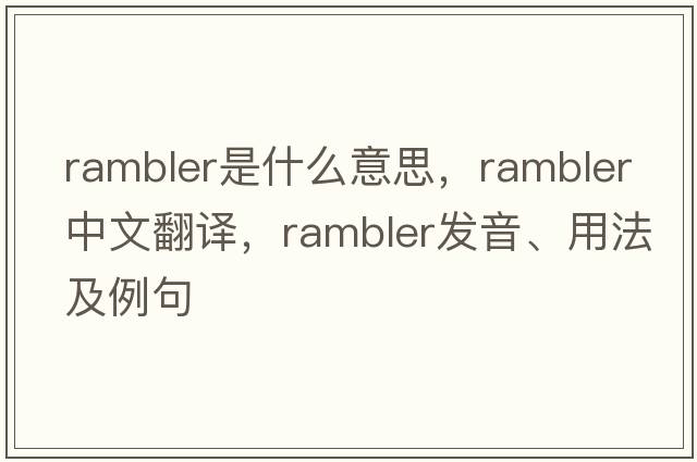 rambler是什么意思，rambler中文翻譯，rambler發(fā)音、用法及例句