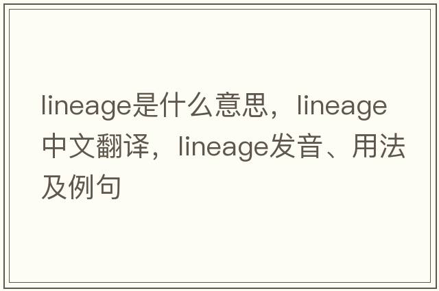 lineage是什么意思，lineage中文翻譯，lineage發(fā)音、用法及例句