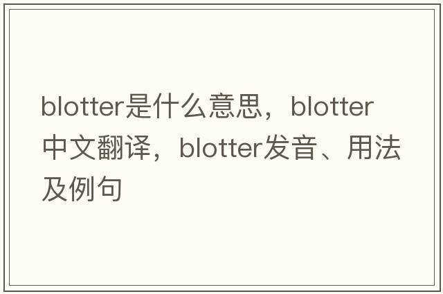 blotter是什么意思，blotter中文翻譯，blotter發(fā)音、用法及例句