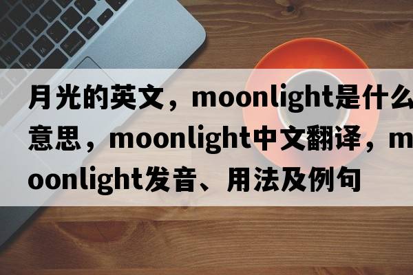 月光的英文，moonlight是什么意思，moonlight中文翻譯，moonlight發(fā)音、用法及例句