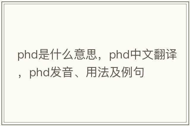 phd是什么意思，phd中文翻譯，phd發(fā)音、用法及例句