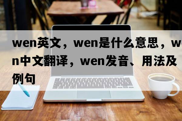 wen英文，wen是什么意思，wen中文翻譯，wen發(fā)音、用法及例句