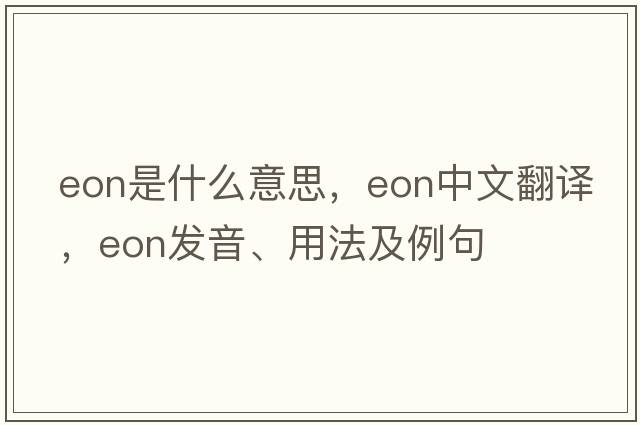 eon是什么意思，eon中文翻譯，eon發(fā)音、用法及例句