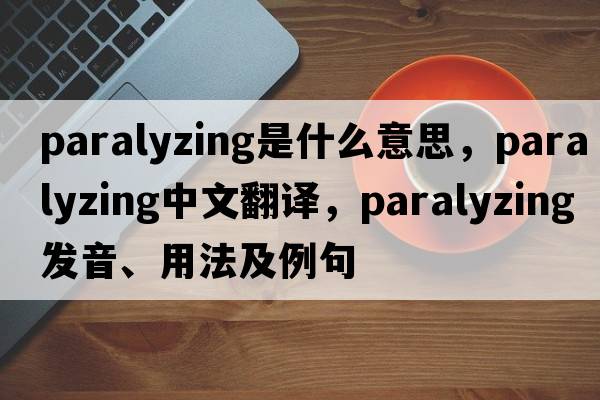 paralyzing是什么意思，paralyzing中文翻譯，paralyzing發(fā)音、用法及例句