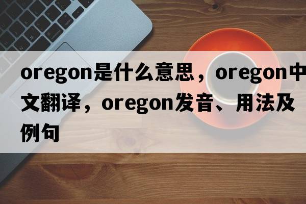 Oregon是什么意思，Oregon中文翻譯，Oregon發(fā)音、用法及例句