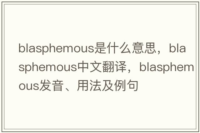blasphemous是什么意思，blasphemous中文翻譯，blasphemous發(fā)音、用法及例句
