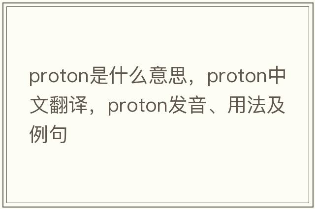 proton是什么意思，proton中文翻譯，proton發(fā)音、用法及例句