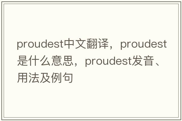 proudest中文翻譯，proudest是什么意思，proudest發(fā)音、用法及例句