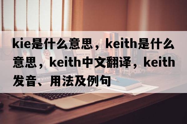 kie是什么意思，keith是什么意思，keith中文翻譯，keith發(fā)音、用法及例句