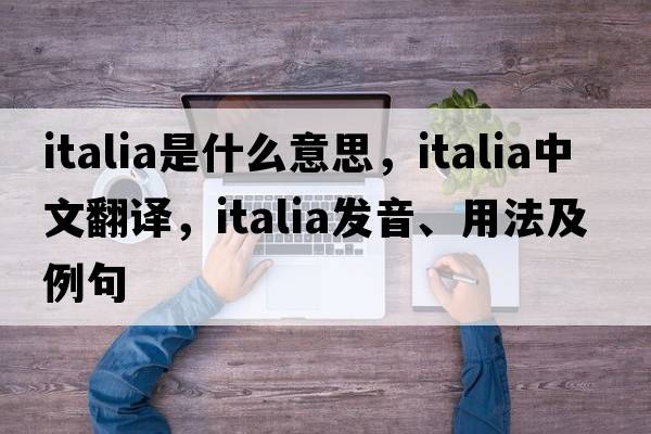 italia是什么意思，italia中文翻譯，italia發(fā)音、用法及例句