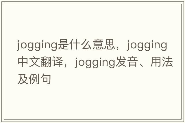 jogging是什么意思，jogging中文翻譯，jogging發(fā)音、用法及例句