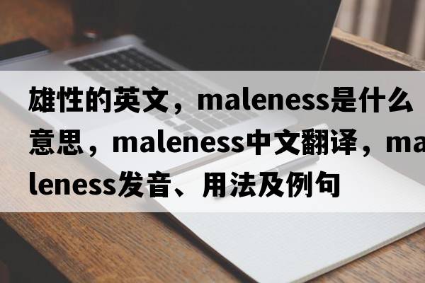 雄性的英文，maleness是什么意思，maleness中文翻譯，maleness發(fā)音、用法及例句