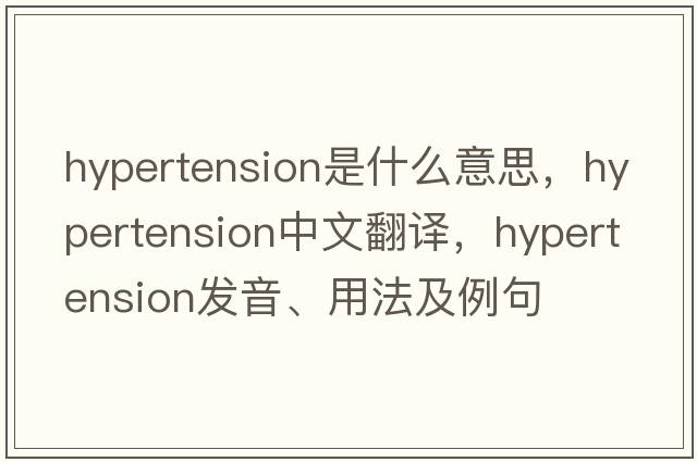hypertension是什么意思，hypertension中文翻譯，hypertension發(fā)音、用法及例句