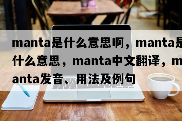 manta是什么意思啊，manta是什么意思，manta中文翻譯，manta發(fā)音、用法及例句