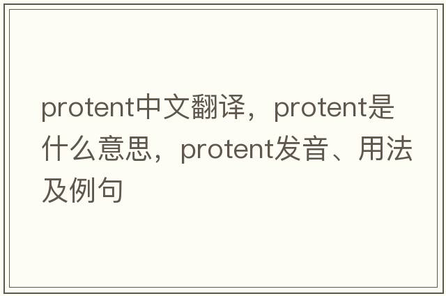 protent中文翻譯，protent是什么意思，protent發(fā)音、用法及例句