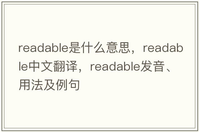 readable是什么意思，readable中文翻譯，readable發(fā)音、用法及例句