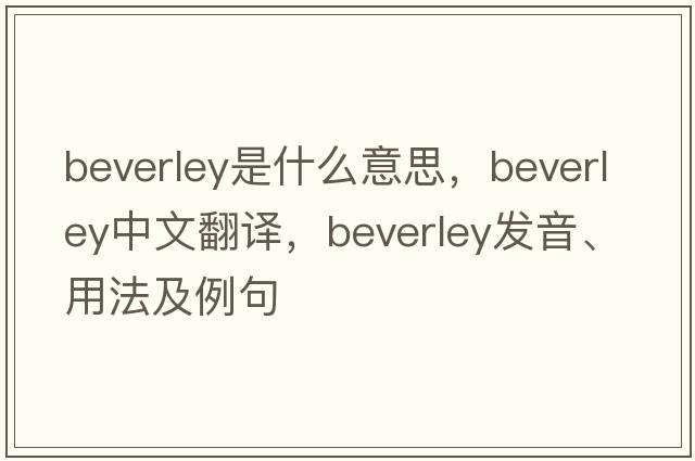 Beverley是什么意思，Beverley中文翻譯，Beverley發(fā)音、用法及例句