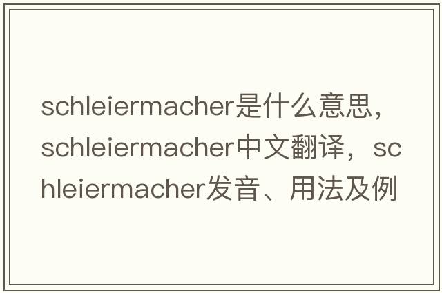 Schleiermacher是什么意思，Schleiermacher中文翻譯，Schleiermacher發(fā)音、用法及例句