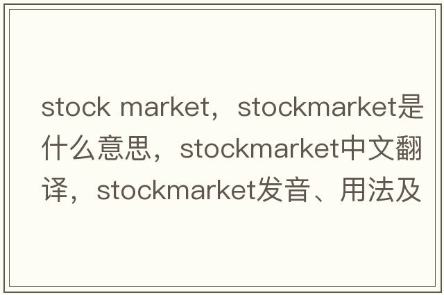 stock market，stockmarket是什么意思，stockmarket中文翻譯，stockmarket發(fā)音、用法及例句