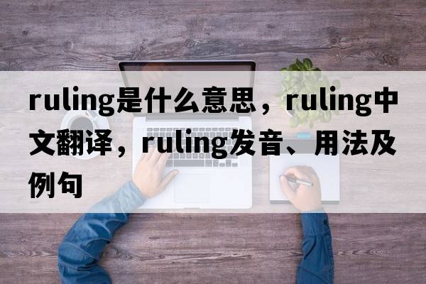 ruling是什么意思，ruling中文翻譯，ruling發(fā)音、用法及例句