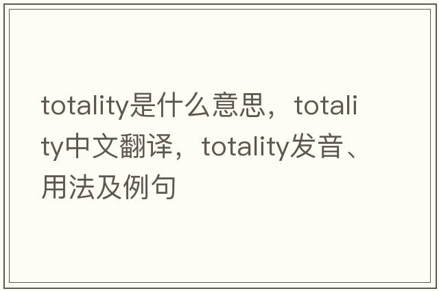 totality是什么意思，totality中文翻譯，totality發(fā)音、用法及例句