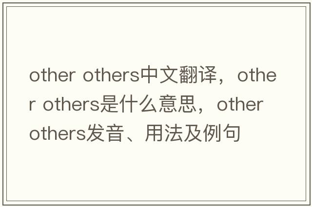 other others中文翻譯，other others是什么意思，other others發(fā)音、用法及例句