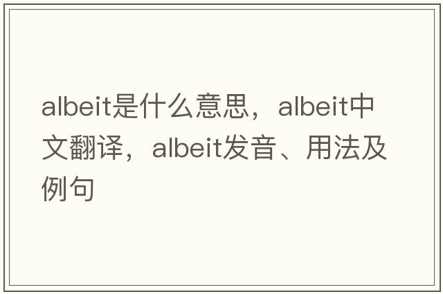 albeit是什么意思，albeit中文翻譯，albeit發(fā)音、用法及例句