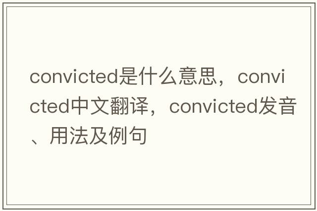 convicted是什么意思，convicted中文翻譯，convicted發(fā)音、用法及例句
