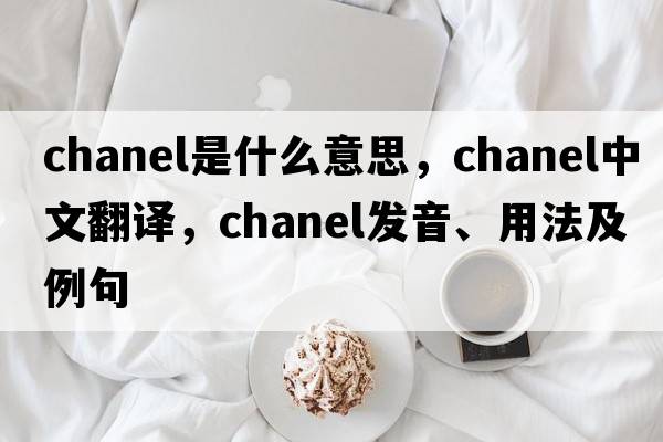 Chanel是什么意思，Chanel中文翻譯，Chanel發(fā)音、用法及例句