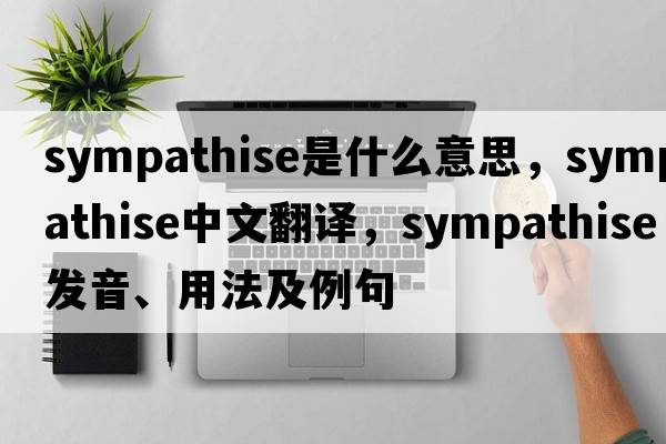 sympathise是什么意思，sympathise中文翻譯，sympathise發(fā)音、用法及例句