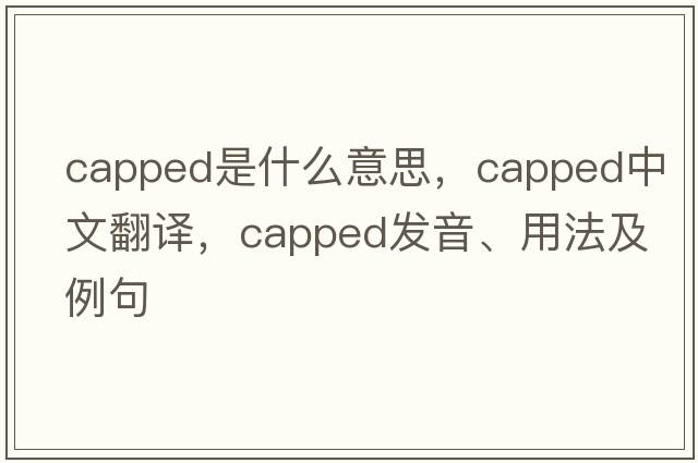 capped是什么意思，capped中文翻譯，capped發(fā)音、用法及例句
