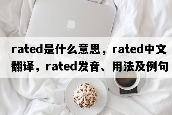 rated是什么意思，rated中文翻譯，rated發(fā)音、用法及例句