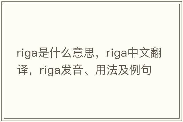 riga是什么意思，riga中文翻譯，riga發(fā)音、用法及例句