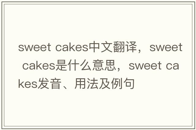 sweet cakes中文翻譯，sweet cakes是什么意思，sweet cakes發(fā)音、用法及例句