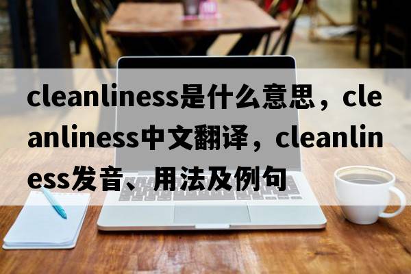 cleanliness是什么意思，cleanliness中文翻譯，cleanliness發(fā)音、用法及例句