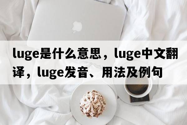 luge是什么意思，luge中文翻譯，luge發(fā)音、用法及例句