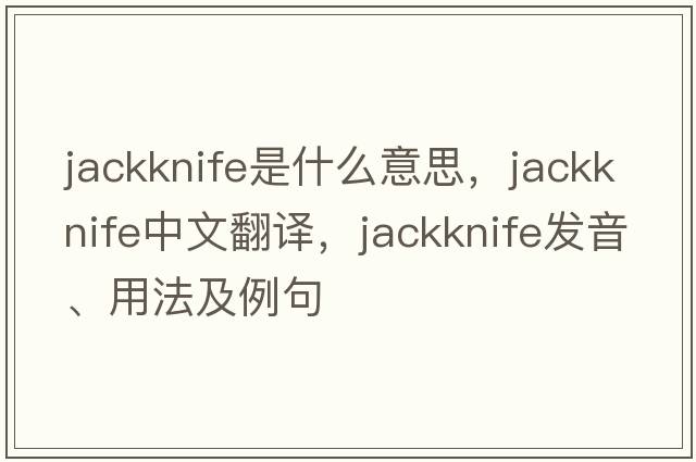 jackknife是什么意思，jackknife中文翻譯，jackknife發(fā)音、用法及例句