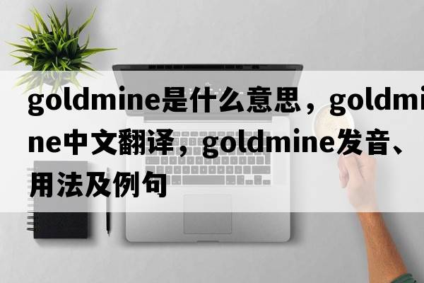goldmine是什么意思，goldmine中文翻譯，goldmine發(fā)音、用法及例句