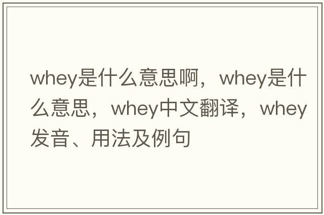 whey是什么意思啊，whey是什么意思，whey中文翻譯，whey發(fā)音、用法及例句