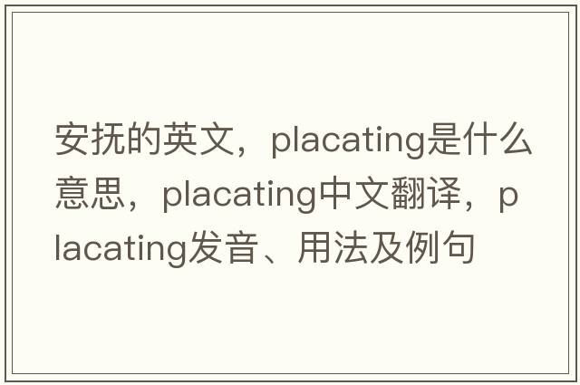 安撫的英文，placating是什么意思，placating中文翻譯，placating發(fā)音、用法及例句