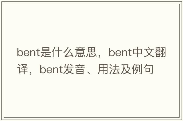 bent是什么意思，bent中文翻譯，bent發(fā)音、用法及例句