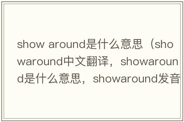 show around是什么意思（showaround中文翻譯，showaround是什么意思，showaround發(fā)音、用法及例句）