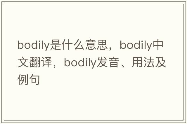 bodily是什么意思，bodily中文翻譯，bodily發(fā)音、用法及例句