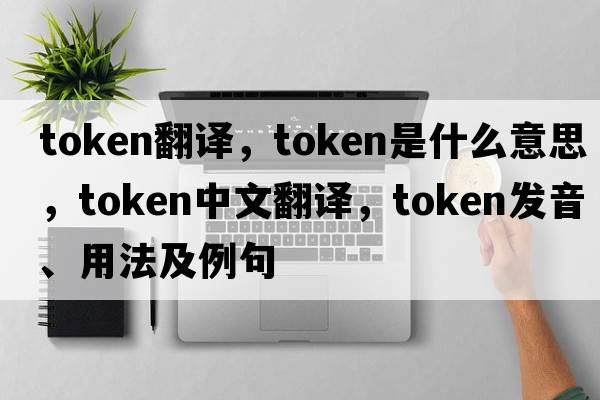 token翻譯，token是什么意思，token中文翻譯，token發(fā)音、用法及例句