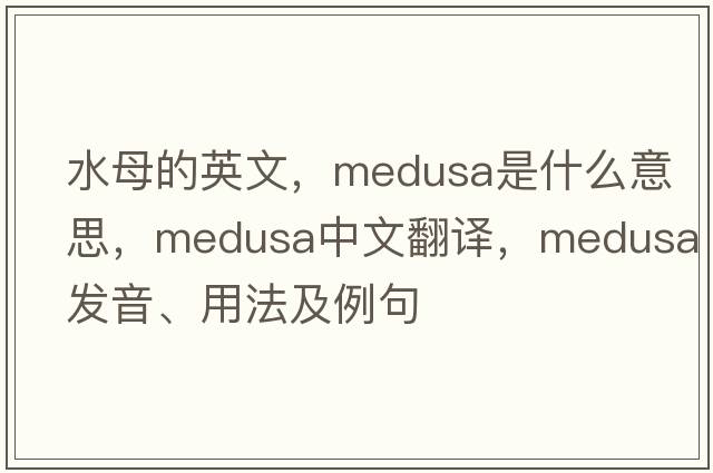 水母的英文，Medusa是什么意思，Medusa中文翻譯，Medusa發(fā)音、用法及例句