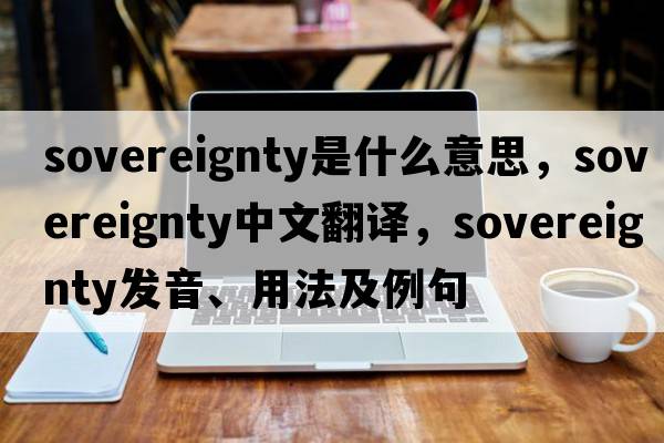 sovereignty是什么意思，sovereignty中文翻譯，sovereignty發(fā)音、用法及例句