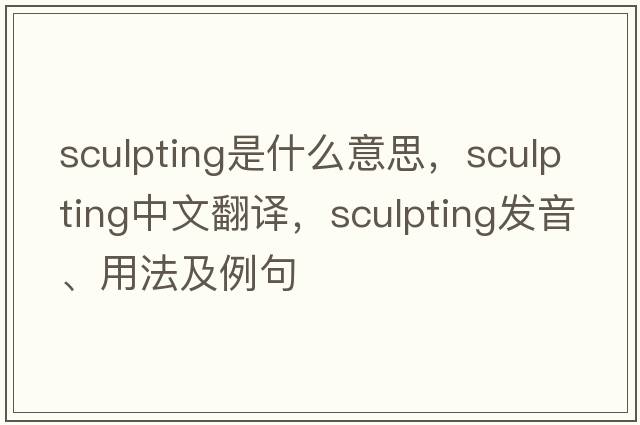sculpting是什么意思，sculpting中文翻譯，sculpting發(fā)音、用法及例句
