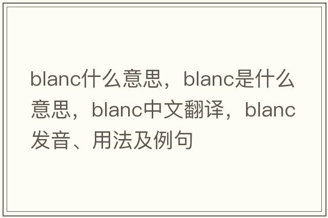 blanc什么意思，blanc是什么意思，blanc中文翻譯，blanc發(fā)音、用法及例句