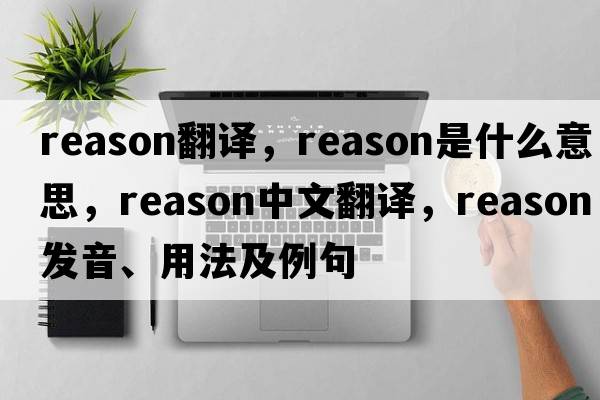 reason翻譯，reason是什么意思，reason中文翻譯，reason發(fā)音、用法及例句