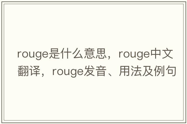 rouge是什么意思，rouge中文翻譯，rouge發(fā)音、用法及例句